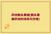 药材鹅头黄精(鹅头黄精药材的功效与作用)