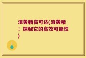 滇黄精高可达(滇黄精：探秘它的高效可能性)