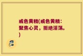 戒色黄精(戒色黄精：聚焦心灵，拒绝淫荡。)