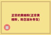 正宗的黄精粉(正宗黄精粉，助您滋补养生)
