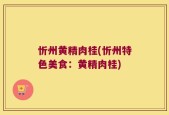 忻州黄精肉桂(忻州特色美食：黄精肉桂)