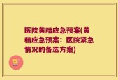 医院黄精应急预案(黄精应急预案：医院紧急情况的备选方案)