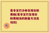 麦冬玉竹沙参生地石斛黄精(麦冬玉竹生地石斛黄精汤的制备方法及功效)