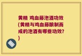 黄精 鸡血藤泡酒功效(黄精与鸡血藤酿制而成的泡酒有哪些功效？)