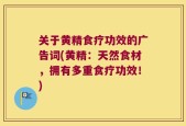 关于黄精食疗功效的广告词(黄精：天然食材，拥有多重食疗功效！)