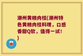潮州黄精肉桂(潮州特色黄精肉桂料理，口感香甜Q软，值得一试！)