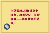 中药黄精功用(提高免疫力，改善记忆，补肾强身——药用黄精的功效)