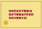 桂枝积食白芍黄精(桂枝白芍黄精治疗积食的功效与使用方法)