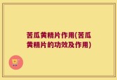 苦瓜黄精片作用(苦瓜黄精片的功效及作用)