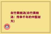 白竹黄精汤(白竹黄精汤：传承千年的中医秘方)