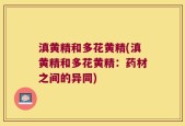 滇黄精和多花黄精(滇黄精和多花黄精：药材之间的异同)