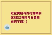红花黄精与白花黄精的区别(红黄精与白黄精有何不同？)