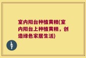 室内阳台种植黄精(室内阳台上种植黄精，创造绿色家居生活)