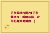 正宗黄精片图片(正宗黄精片：看图选择，让你的身体更健康！)
