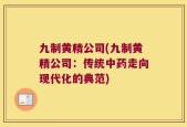 九制黄精公司(九制黄精公司：传统中药走向现代化的典范)