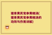 猪骨黄芪党参黄精汤(猪骨黄芪党参黄精汤的功效与作用详解)