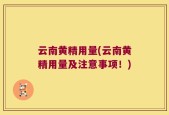 云南黄精用量(云南黄精用量及注意事项！)