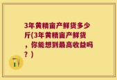 3年黄精亩产鲜货多少斤(3年黄精亩产鲜货，你能想到最高收益吗？)