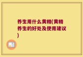 养生用什么黄精(黄精养生的好处及使用建议)