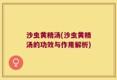 沙虫黄精汤(沙虫黄精汤的功效与作用解析)