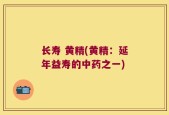 长寿 黄精(黄精：延年益寿的中药之一)