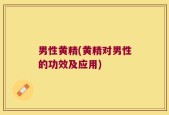 男性黄精(黄精对男性的功效及应用)