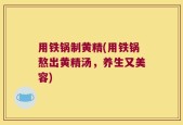 用铁锅制黄精(用铁锅熬出黄精汤，养生又美容)