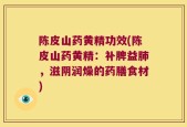 陈皮山药黄精功效(陈皮山药黄精：补脾益肺，滋阴润燥的药膳食材)