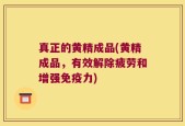 真正的黄精成品(黄精成品，有效解除疲劳和增强免疫力)