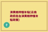 滇黄精种植补贴(云南政府出台滇黄精种植补贴政策)