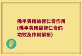 佛手黄精益智仁膏作用(佛手黄精益智仁膏的功效及作用解析)