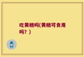 吃黄精吗(黄精可食用吗？)