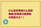什么是苦黄精什么是甜黄精(苦黄精与甜黄精分别是什么？)