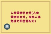 人参黄精百合片(人参黄精百合片，提高人体免疫力的营养配方)