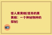 怪人黑黄精(怪异的黑黄精：一个神秘物种的探秘)