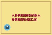 人参黄精茶的价钱(人参黄精茶价格汇总)