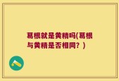 葛根就是黄精吗(葛根与黄精是否相同？)