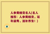 人参黄精膏名人(名人推荐：人参黄精膏，延年益寿，滋补养生！)