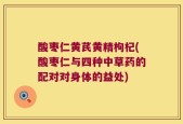 酸枣仁黄芪黄精枸杞(酸枣仁与四种中草药的配对对身体的益处)