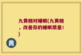 九黄精对睡眠(九黄精，改善你的睡眠质量！)