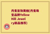 丹麦首饰黄精(丹麦珠宝品牌Yellow Hill Jewelry新品推荐)