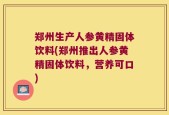 郑州生产人参黄精固体饮料(郑州推出人参黄精固体饮料，营养可口)