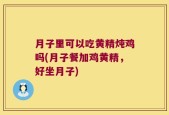 月子里可以吃黄精炖鸡吗(月子餐加鸡黄精，好坐月子)