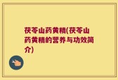 茯苓山药黄精(茯苓山药黄精的营养与功效简介)