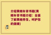 介绍黄精补肾书籍(黄精补肾书籍介绍：全面了解黄精养生，呵护你的健康)