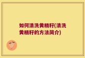如何清洗黄精籽(清洗黄精籽的方法简介)