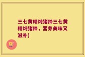 三七黄精炖猪蹄三七黄精炖猪蹄，营养美味又滋补)