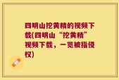 四明山挖黄精的视频下载(四明山“挖黄精”视频下载，一览被指侵权)