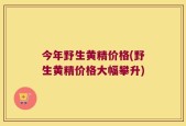 今年野生黄精价格(野生黄精价格大幅攀升)