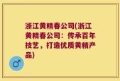 浙江黄精春公司(浙江黄精春公司：传承百年技艺，打造优质黄精产品)